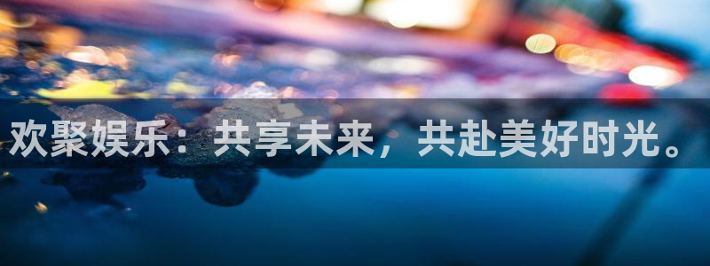 尊龙凯时人生就是搏平台：欢聚娱乐：共享未来，共赴美好时光。