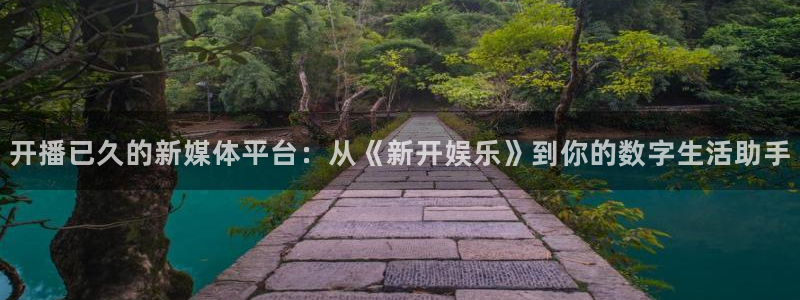 天天中彩app最新版：开播已久的新媒体平台：从《新开娱乐》到你的数字生活助手
