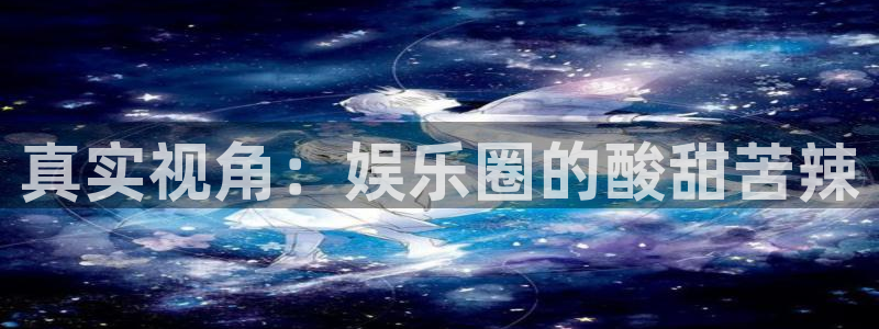 人生就是搏手机版：真实视角：娱乐圈的酸甜苦辣