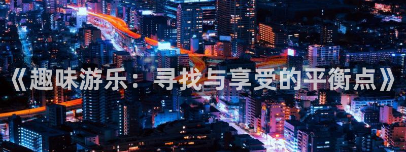 人生就是搏手机版：《趣味游乐：寻找与享受的平衡点》