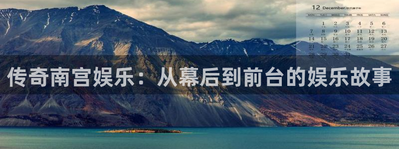 尊龙凯时人生就是搏官网：传奇南宫娱乐：从幕后到前台的娱乐故事