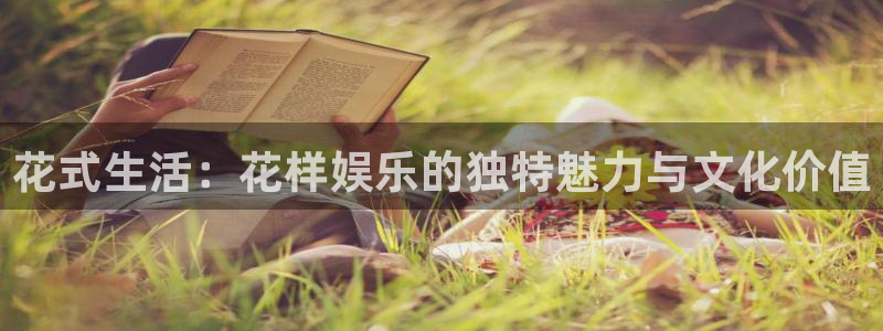 尊龙凯时人生就是搏平台：花式生活：花样娱乐的独特魅力与文化价值