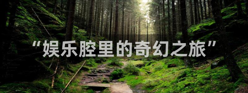 z6com(尊龙)人生就是搏股份有限公司：“娱乐腔里的奇幻之旅”