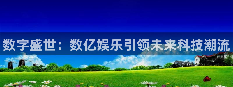 凯时人生就是搏：数字盛世：数亿娱乐引领未来科技潮流