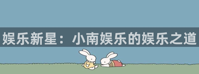 人生就是搏：娱乐新星：小南娱乐的娱乐之道