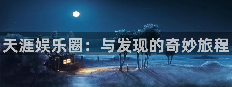 凯时人生就是搏：天涯娱乐圈：与发现的奇妙旅程