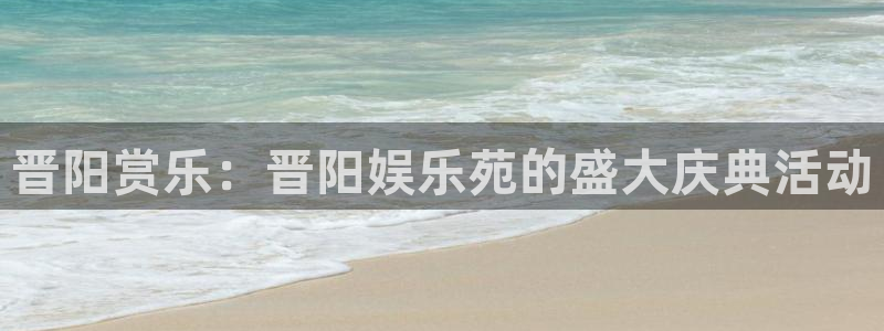 尊龙凯时人生就是搏平台：晋阳赏乐：晋阳娱乐苑的盛大庆典活动